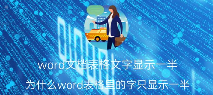 word文档表格文字显示一半 为什么word表格里的字只显示一半？